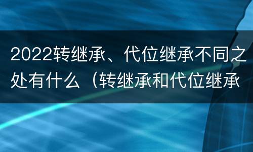 2022转继承、代位继承不同之处有什么（转继承和代位继承）