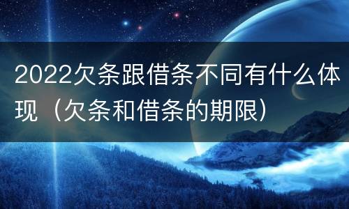 2022欠条跟借条不同有什么体现（欠条和借条的期限）