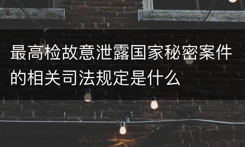 最高检故意泄露国家秘密案件的相关司法规定是什么