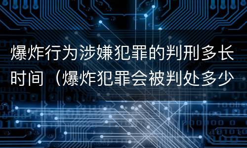 爆炸行为涉嫌犯罪的判刑多长时间（爆炸犯罪会被判处多少年）