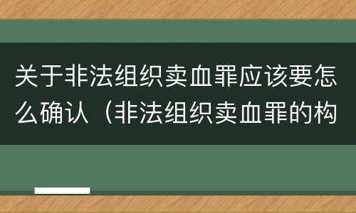 关于非法组织卖血罪应该要怎么确认（非法组织卖血罪的构成要件）