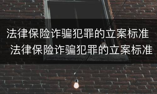 法律保险诈骗犯罪的立案标准 法律保险诈骗犯罪的立案标准是
