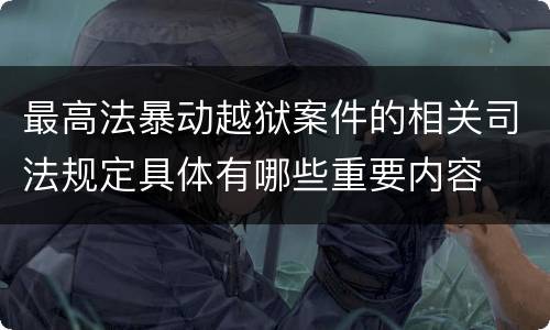 最高法暴动越狱案件的相关司法规定具体有哪些重要内容