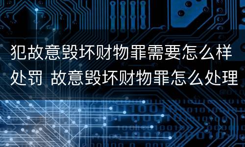犯故意毁坏财物罪需要怎么样处罚 故意毁坏财物罪怎么处理
