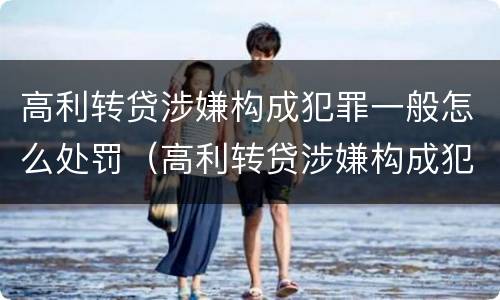 高利转贷涉嫌构成犯罪一般怎么处罚（高利转贷涉嫌构成犯罪一般怎么处罚的）