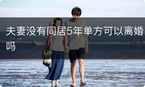 夫妻没有同居5年单方可以离婚吗