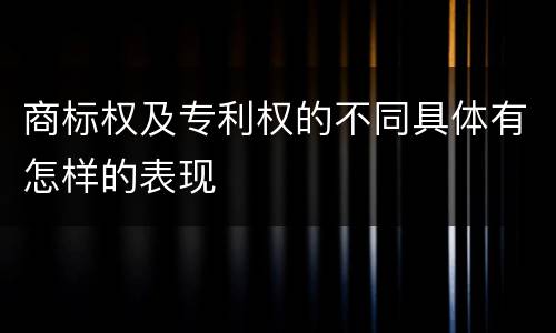 商标权及专利权的不同具体有怎样的表现