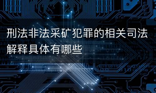 刑法非法采矿犯罪的相关司法解释具体有哪些