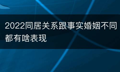 2022同居关系跟事实婚姻不同都有啥表现