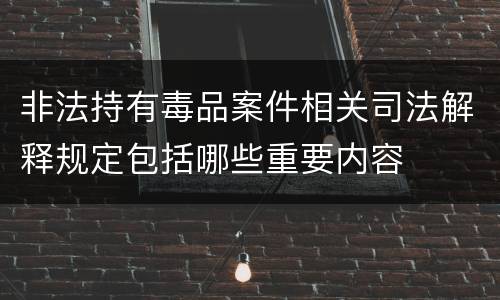 非法持有毒品案件相关司法解释规定包括哪些重要内容