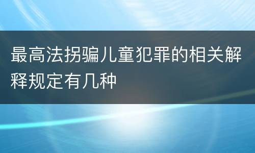 最高法拐骗儿童犯罪的相关解释规定有几种