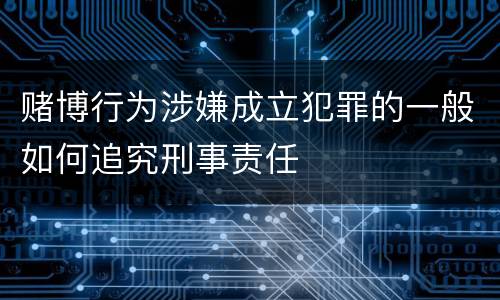 赌博行为涉嫌成立犯罪的一般如何追究刑事责任
