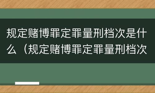 规定赌博罪定罪量刑档次是什么（规定赌博罪定罪量刑档次是什么标准）