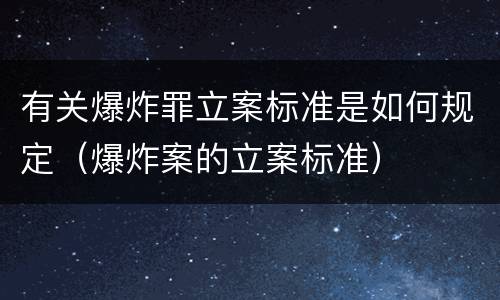 有关爆炸罪立案标准是如何规定（爆炸案的立案标准）