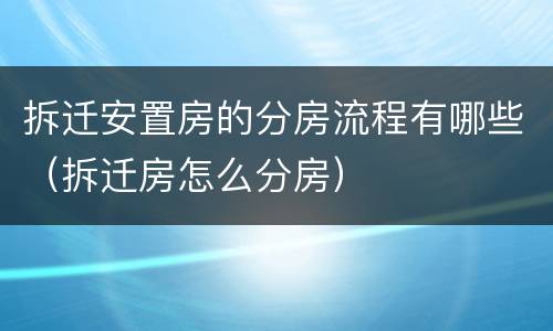 拆迁安置房的分房流程有哪些（拆迁房怎么分房）