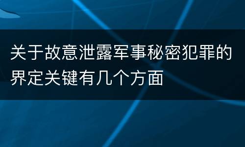 关于故意泄露军事秘密犯罪的界定关键有几个方面