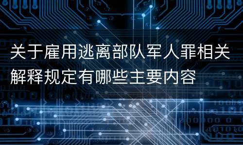 关于雇用逃离部队军人罪相关解释规定有哪些主要内容