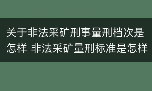 关于非法采矿刑事量刑档次是怎样 非法采矿量刑标准是怎样