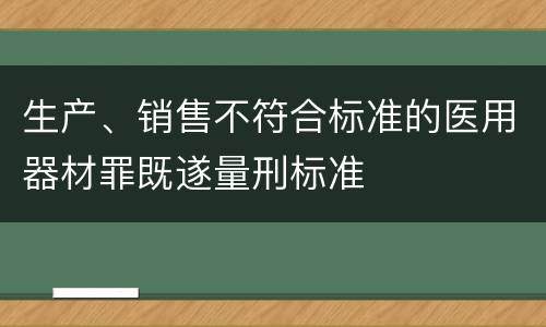 生产、销售不符合标准的医用器材罪既遂量刑标准