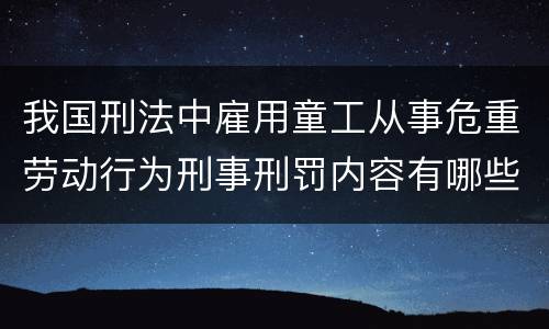 我国刑法中雇用童工从事危重劳动行为刑事刑罚内容有哪些