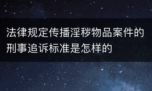 法律规定传播淫秽物品案件的刑事追诉标准是怎样的