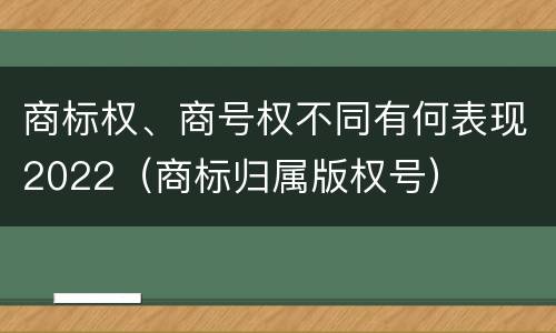 商标权、商号权不同有何表现2022（商标归属版权号）
