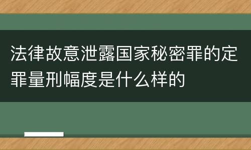 法律故意泄露国家秘密罪的定罪量刑幅度是什么样的