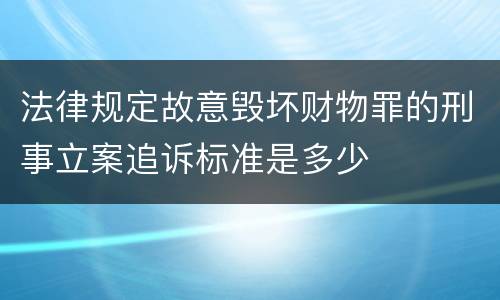 法律规定故意毁坏财物罪的刑事立案追诉标准是多少
