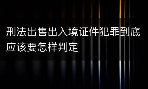 刑法出售出入境证件犯罪到底应该要怎样判定