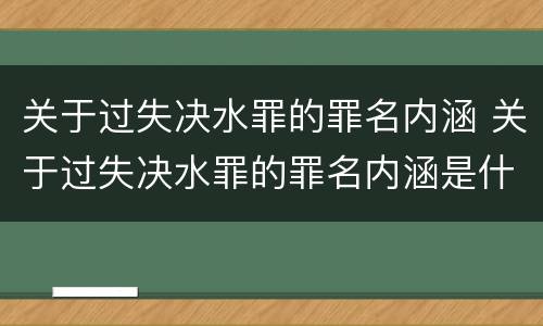 关于过失决水罪的罪名内涵 关于过失决水罪的罪名内涵是什么