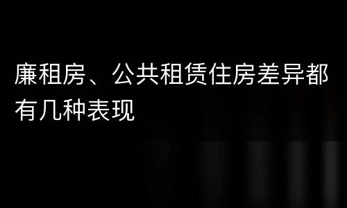 廉租房、公共租赁住房差异都有几种表现
