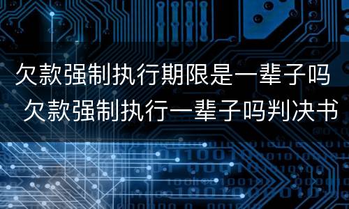 欠款强制执行期限是一辈子吗 欠款强制执行一辈子吗判决书不执行几年失效