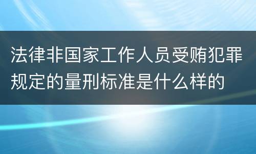 法律非国家工作人员受贿犯罪规定的量刑标准是什么样的