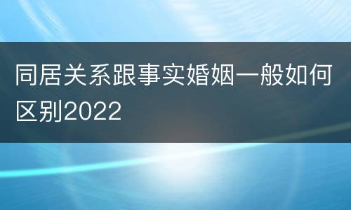 同居关系跟事实婚姻一般如何区别2022
