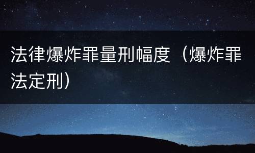 法律爆炸罪量刑幅度（爆炸罪法定刑）