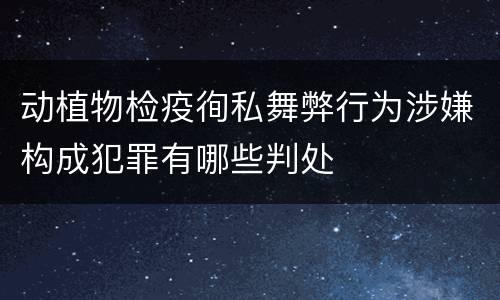 动植物检疫徇私舞弊行为涉嫌构成犯罪有哪些判处