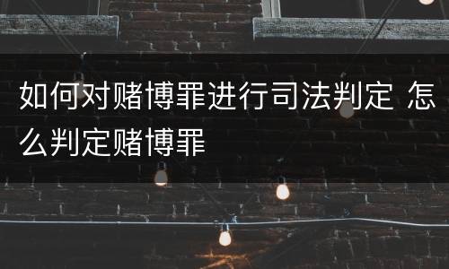 如何对赌博罪进行司法判定 怎么判定赌博罪