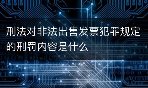 刑法对非法出售发票犯罪规定的刑罚内容是什么