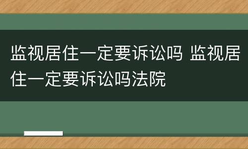 监视居住一定要诉讼吗 监视居住一定要诉讼吗法院