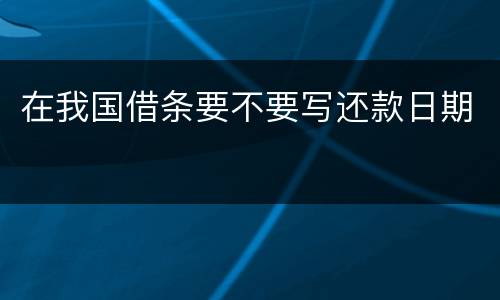 在我国借条要不要写还款日期