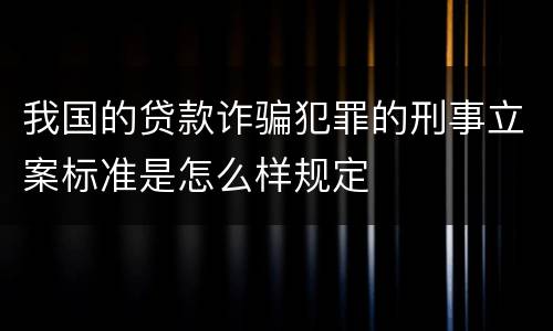 我国的贷款诈骗犯罪的刑事立案标准是怎么样规定