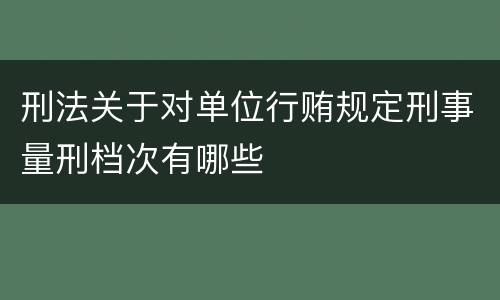 刑法关于对单位行贿规定刑事量刑档次有哪些