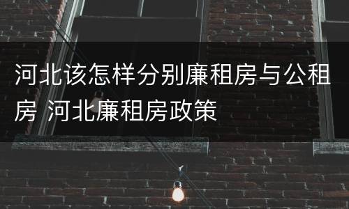 河北该怎样分别廉租房与公租房 河北廉租房政策