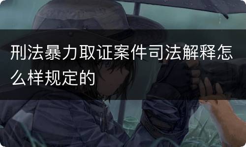 刑法暴力取证案件司法解释怎么样规定的