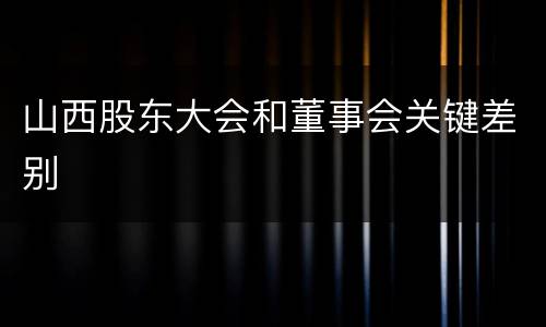 山西股东大会和董事会关键差别