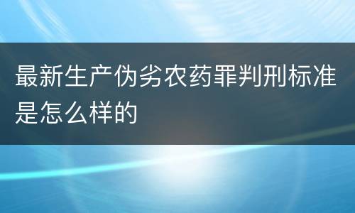 最新生产伪劣农药罪判刑标准是怎么样的