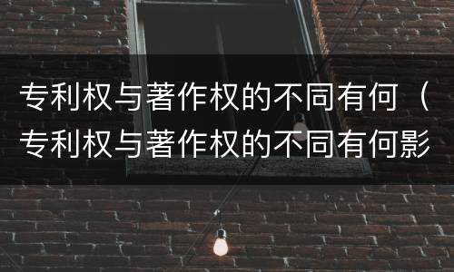 专利权与著作权的不同有何（专利权与著作权的不同有何影响）