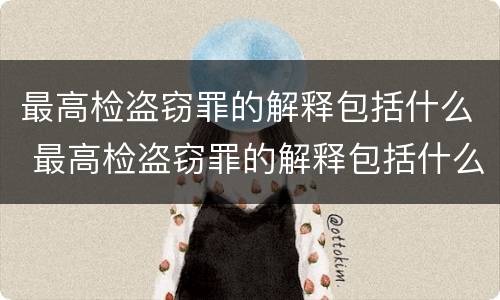 最高检盗窃罪的解释包括什么 最高检盗窃罪的解释包括什么案件