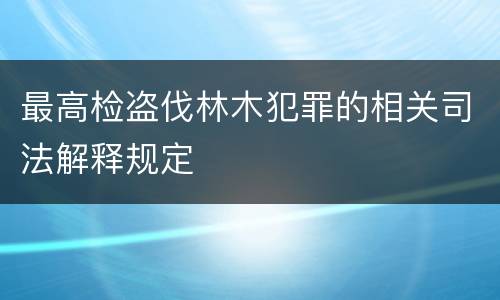 最高检盗伐林木犯罪的相关司法解释规定