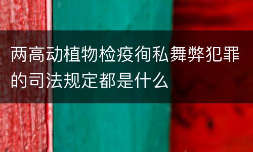 两高动植物检疫徇私舞弊犯罪的司法规定都是什么